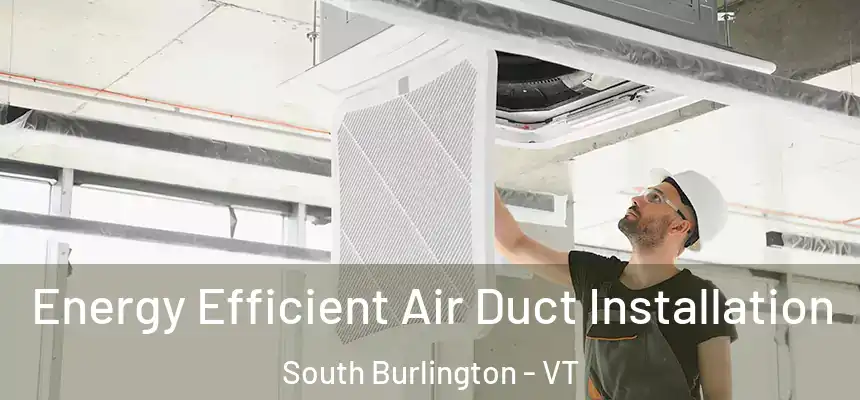  Energy Efficient Air Duct Installation South Burlington - VT